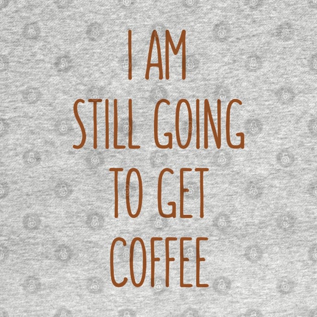 I Am Still Going To Get Coffee by Dynamic Design